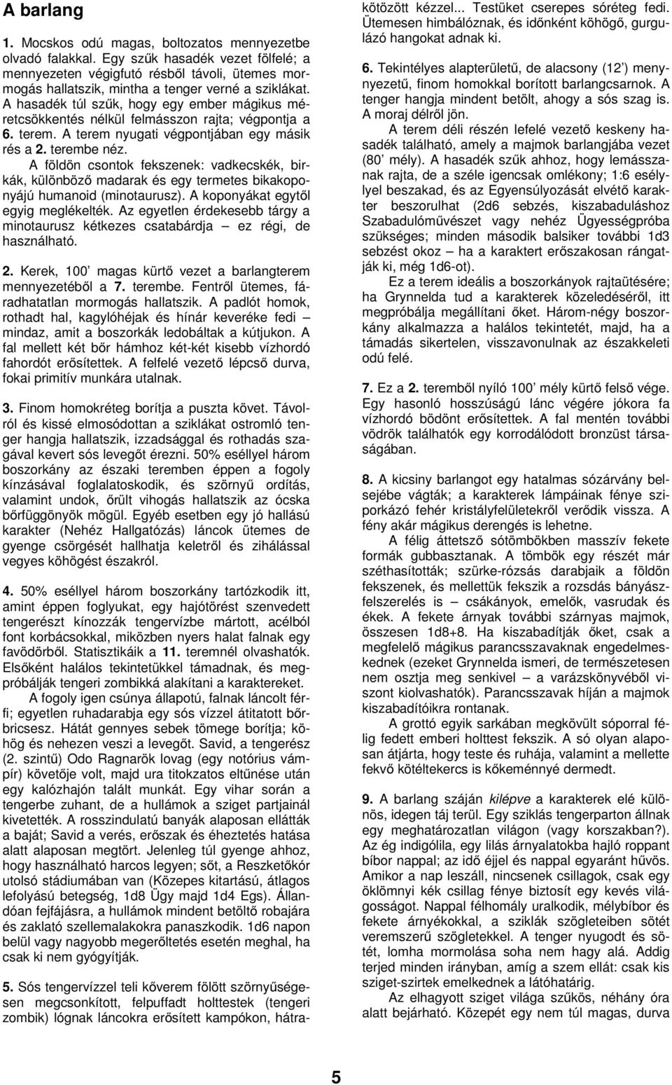 A hasadék túl szűk, hogy egy ember mágikus méretcsökkentés nélkül felmásszon rajta; végpontja a 6. terem. A terem nyugati végpontjában egy másik rés a 2. terembe néz.