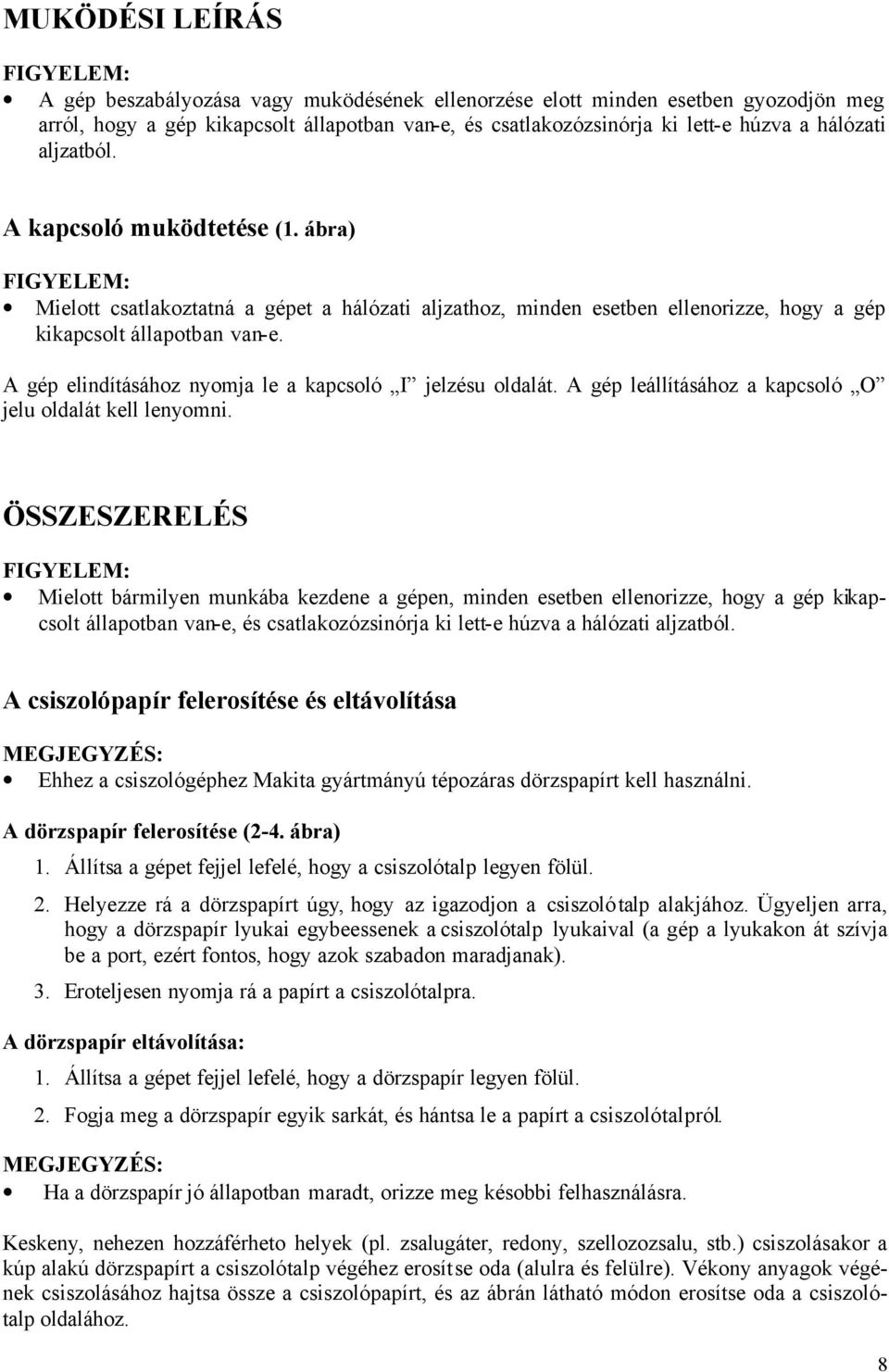 A gép elindításához nyomja le a kapcsoló I jelzésu oldalát. A gép leállításához a kapcsoló O jelu oldalát kell lenyomni.