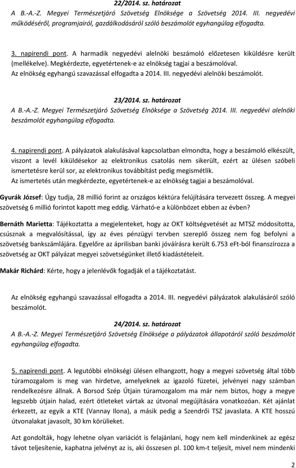 Az elnökség egyhangú szavazással elfogadta a 2014. III. negyedévi alelnöki beszámolót. 23/2014. sz. határozat A B.-A.-Z. Megyei Természetjáró Szövetség Elnöksége a Szövetség 2014. III. negyedévi alelnöki beszámolót egyhangúlag elfogadta.