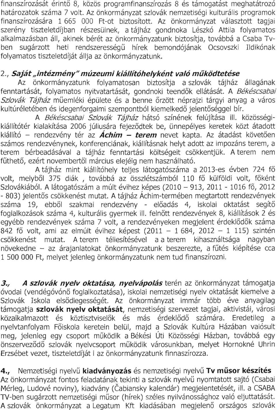 Az önkormányzat választott tagjai szerény tiszteletdíjban részesülnek, a tájház gondnoka Lészkó Attila folyamatos alkalmazásban áll, akinek bérét az önkormányzatunk biztosítja, továbbá a Csaba Tvben