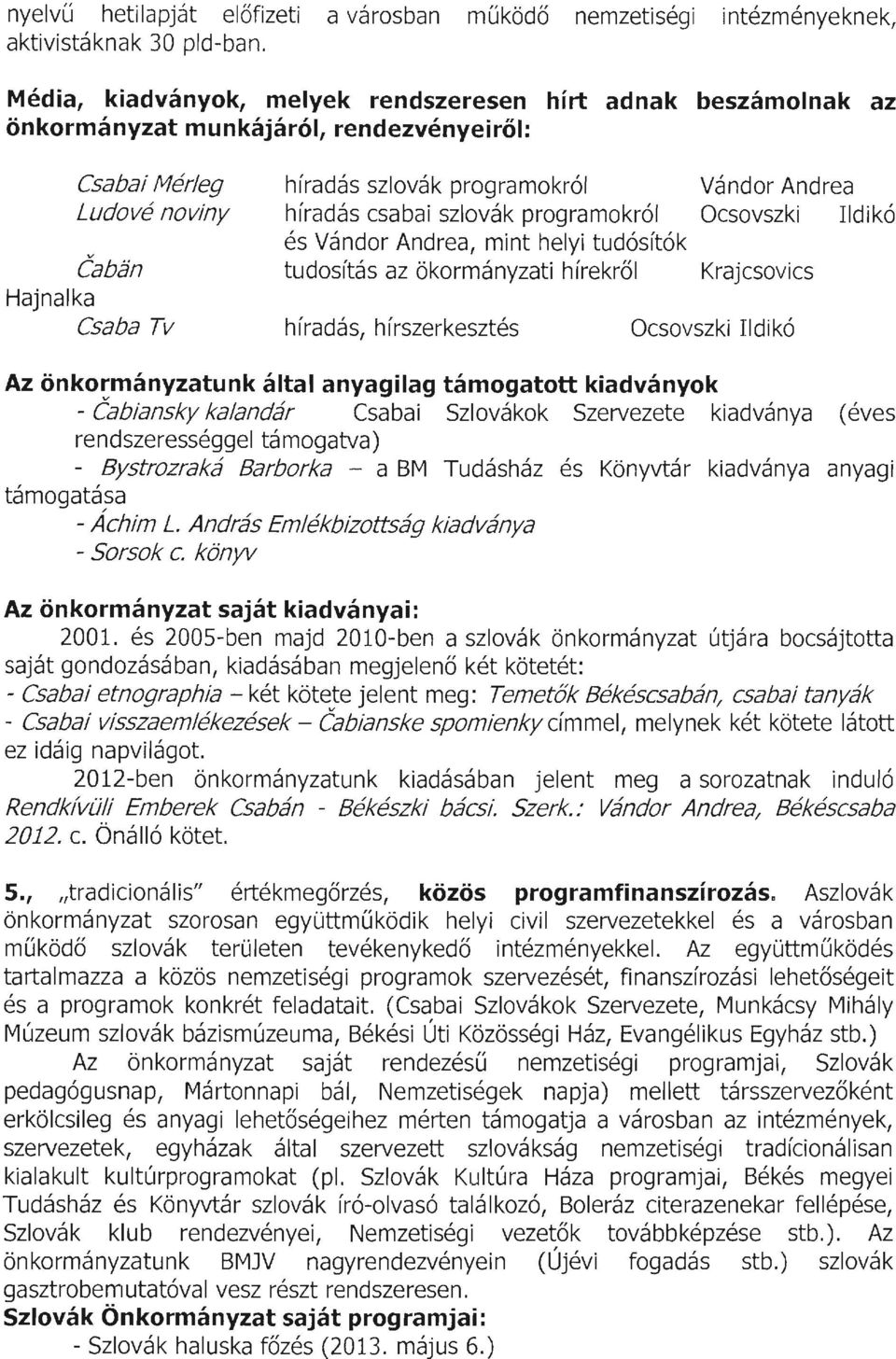 szlovák programokról Ocsovszki Ildikó Caban és Vándor Andrea, mint helyi tudósítók tudosítás az ökormányzati hírekről Krajcsovics Hajnalka Csaba Tv híradás, hírszerkesztés Ocsovszki Ildikó Az