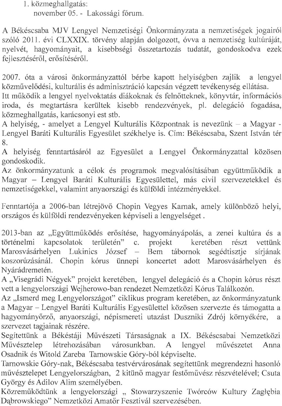 óta a városi önkonnányzattól bérbe kapott helyiségben zajlik a lengyel közművelődési, kulturális és adminisztráció kapcsán végzett tevékenység ellátása.