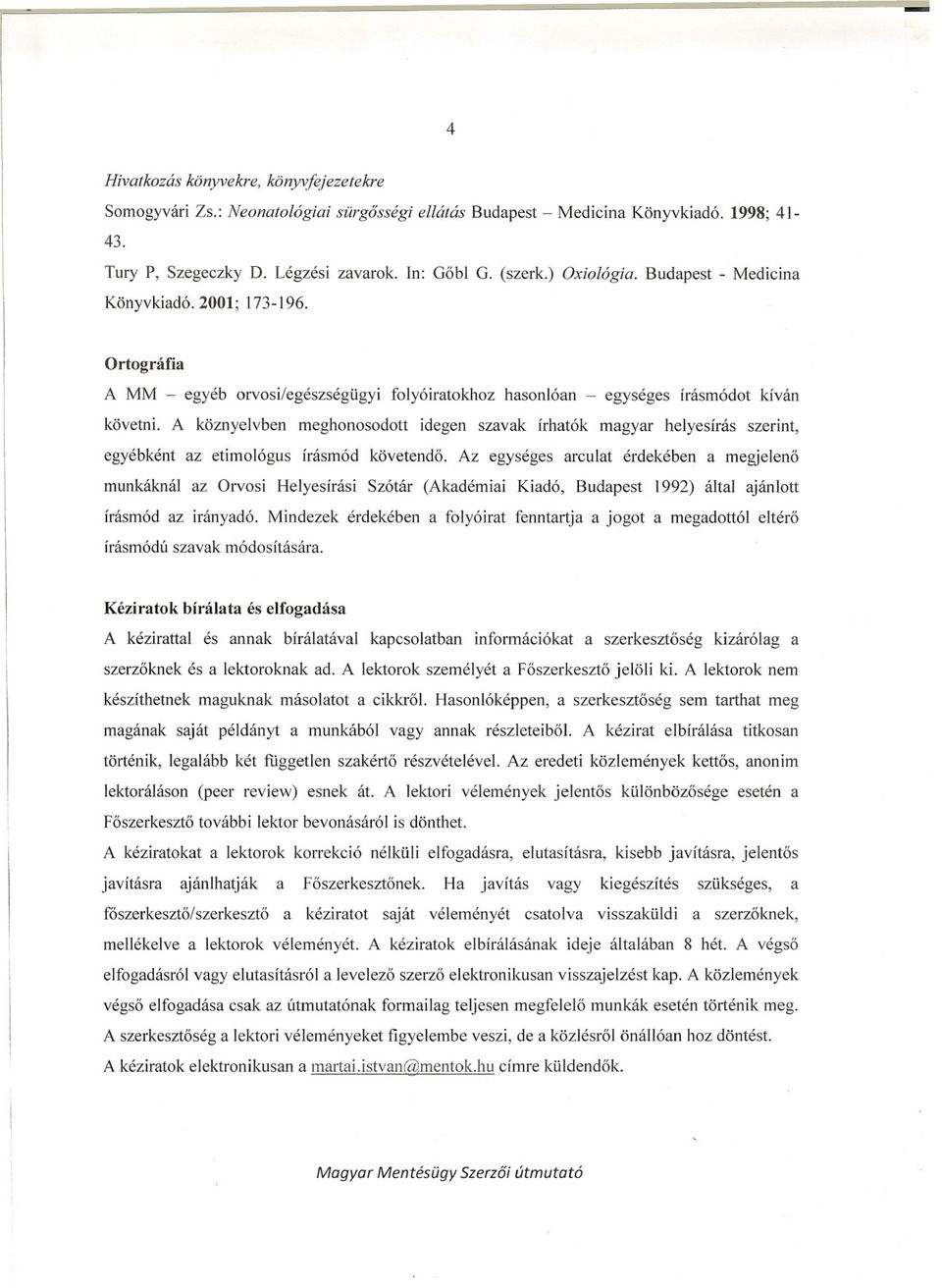 A köznyelvben meghonosodott idegen szavak írhatók magyar helyesírás szerint, egyébként az etimológus írásmód követendo.