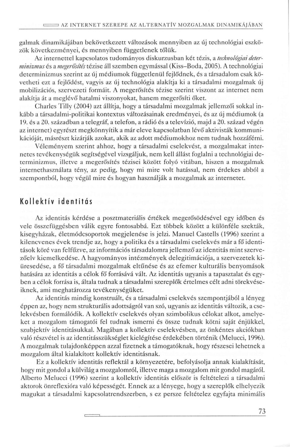 A technológiai determinizmus szerint az új médiumok függetlenül fejlődnek, és a társadalom csak követheti ezt a fejló'dést, vagyis az új technológia alakítja ki a társadalmi mozgalmak új