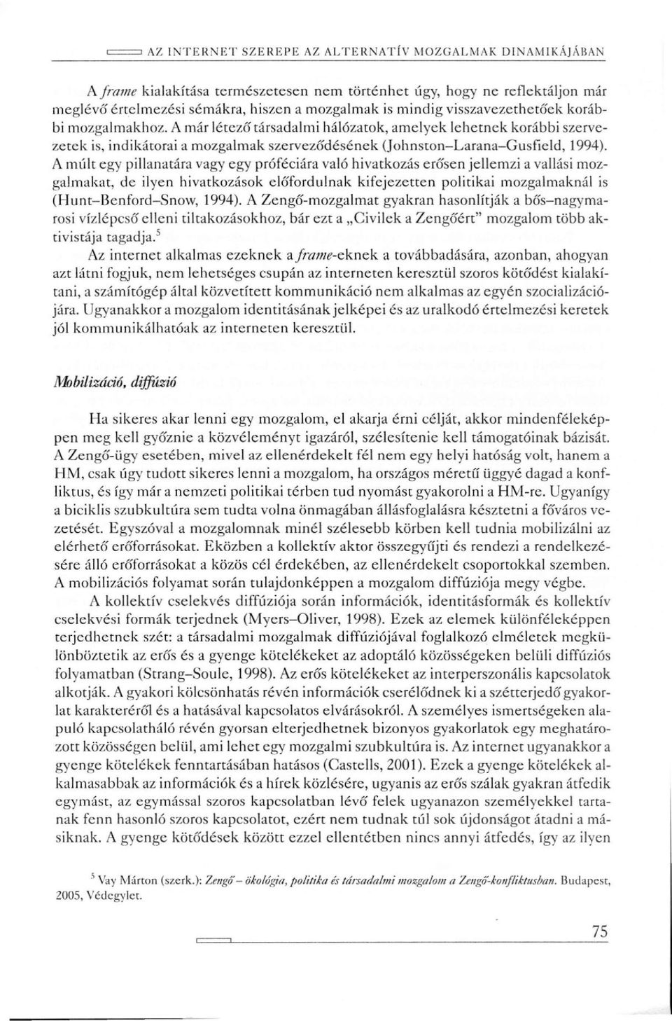 A múlt egy pillanatára vagy egy próféciára való hivatkozás erősen jellemzi a vallási mozgalmakat, de ilyen hivatkozások előfordulnak kifejezetten politikai mozgalmaknál is (Hunt-Benford-Snow, 1994).