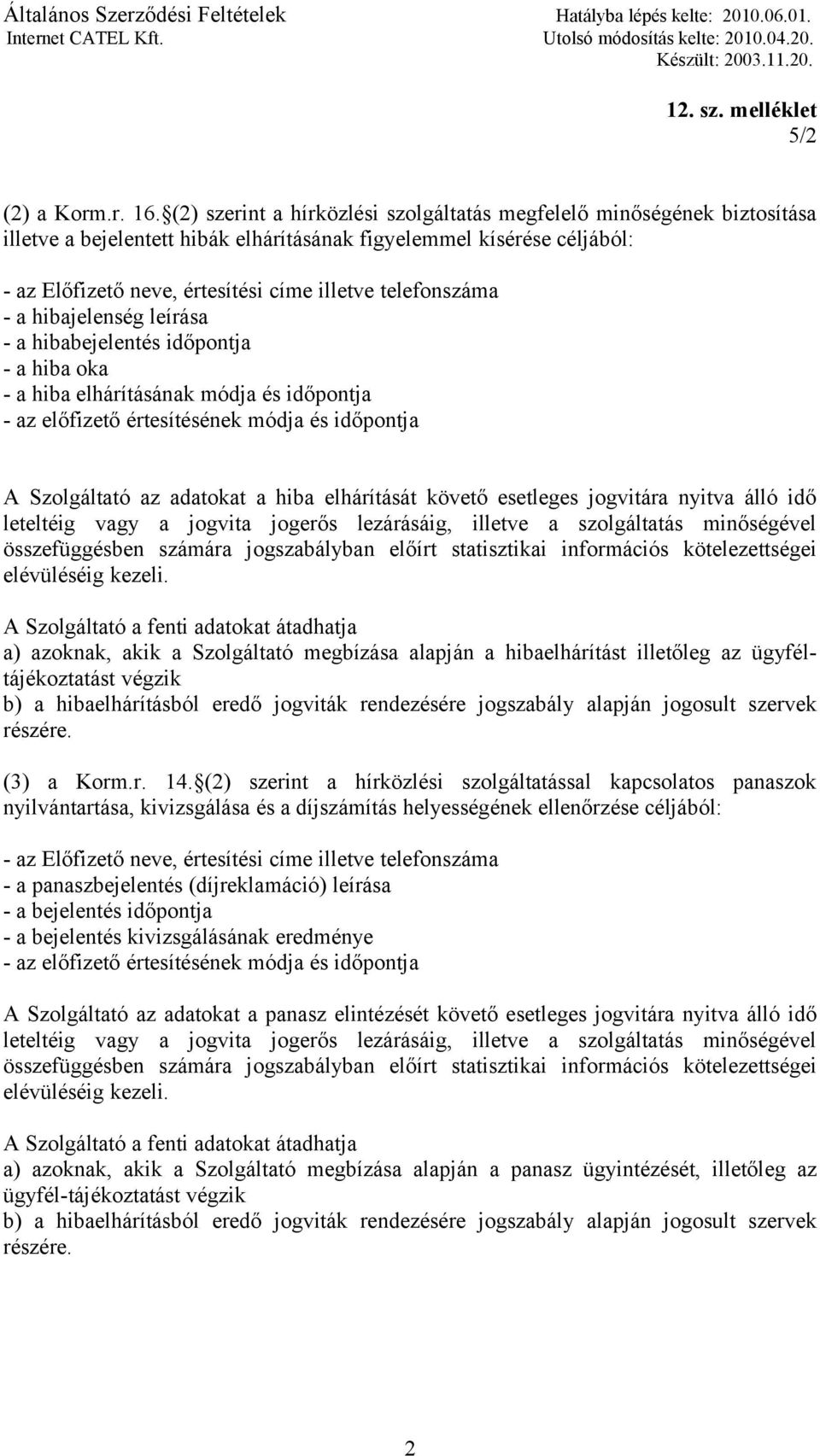 telefonszáma - a hibajelenség leírása - a hibabejelentés időpontja - a hiba oka - a hiba elhárításának módja és időpontja - az előfizető értesítésének módja és időpontja A Szolgáltató az adatokat a