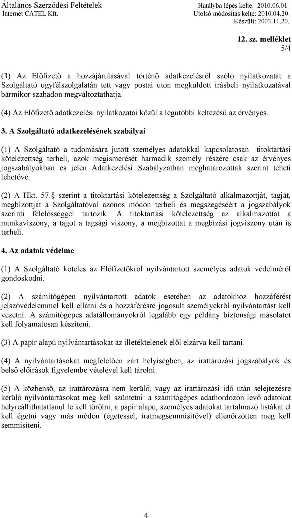 A Szolgáltató adatkezelésének szabályai (1) A Szolgáltató a tudomására jutott személyes adatokkal kapcsolatosan titoktartási kötelezettség terheli, azok megismerését harmadik személy részére csak az