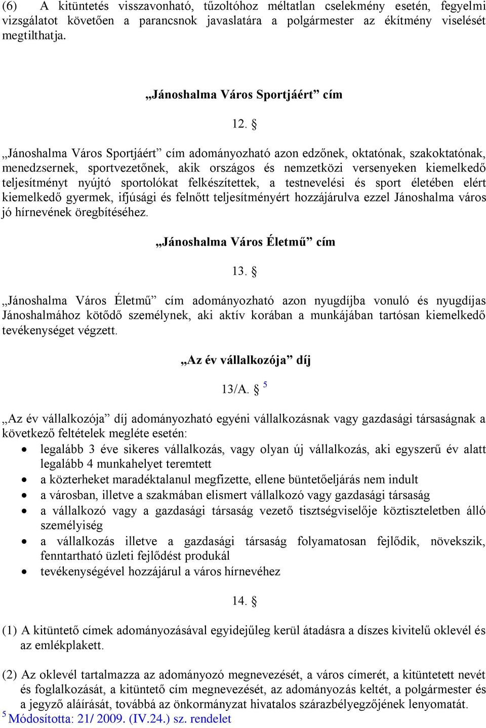 Jánoshalma Város Sportjáért cím adományozható azon edzőnek, oktatónak, szakoktatónak, menedzsernek, sportvezetőnek, akik országos és nemzetközi versenyeken kiemelkedő teljesítményt nyújtó sportolókat