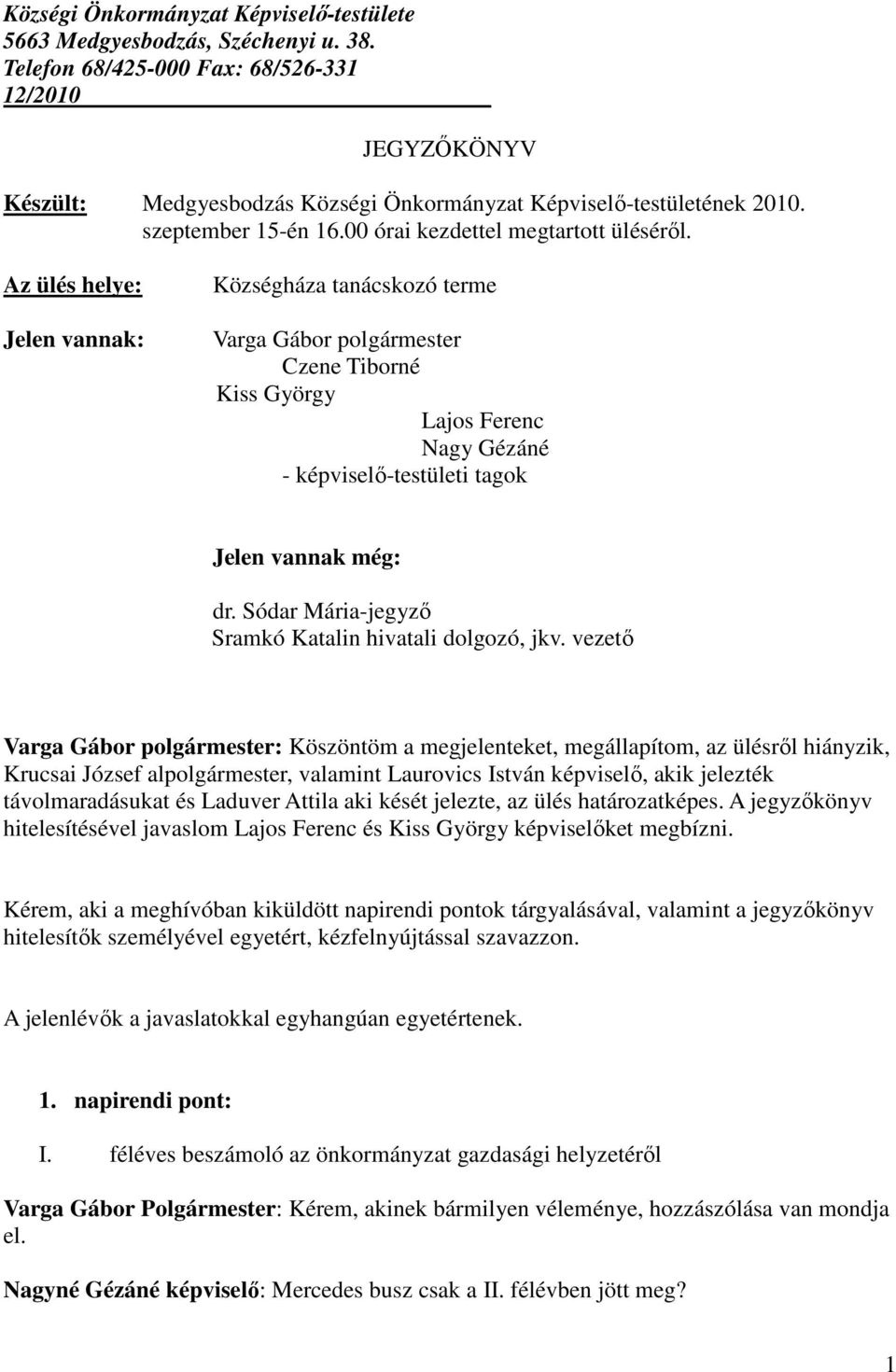 Az ülés helye: Jelen vannak: Községháza tanácskozó terme Varga Gábor polgármester Czene Tiborné Kiss György Lajos Ferenc Nagy Gézáné - képviselı-testületi tagok Jelen vannak még: dr.