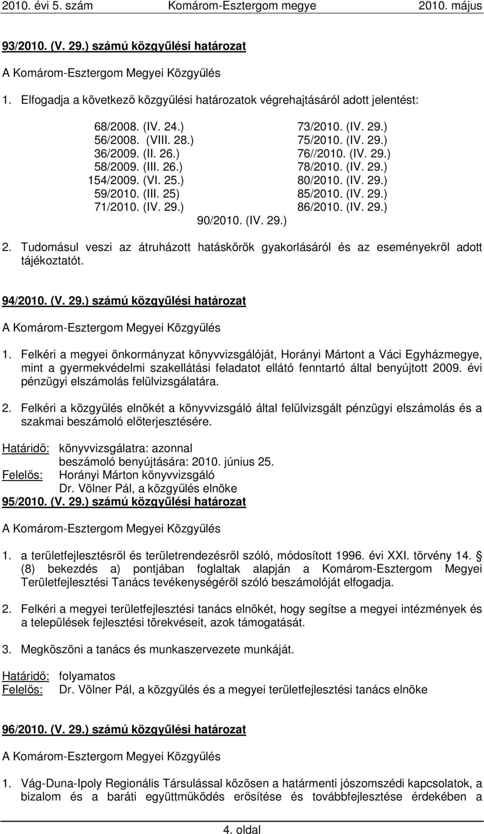 Tudomásul veszi az átruházott hatáskörök gyakorlásáról és az eseményekrıl adott tájékoztatót. 94/2010. (V. 29.) számú közgyőlési határozat 1.