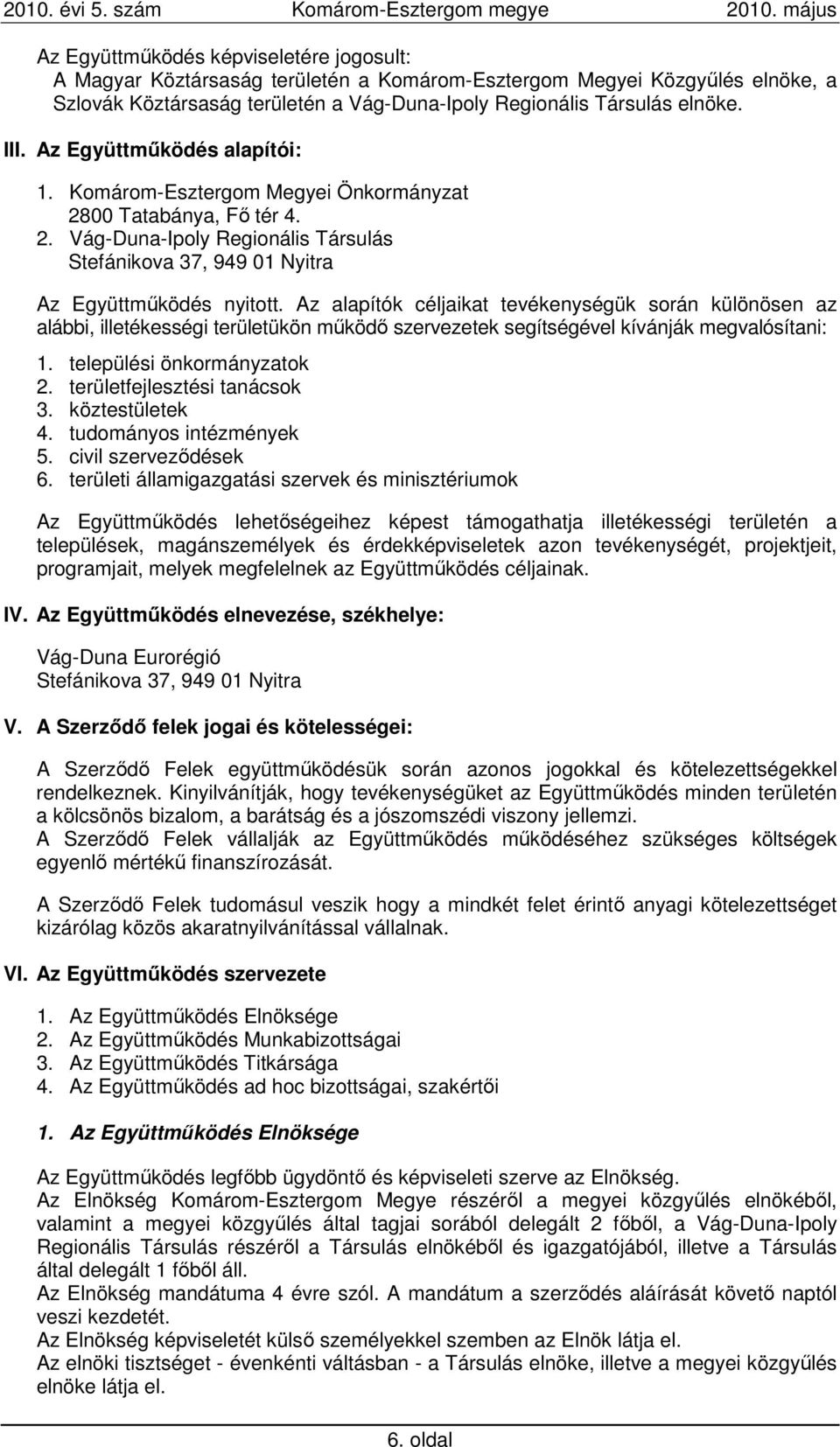 Az alapítók céljaikat tevékenységük során különösen az alábbi, illetékességi területükön mőködı szervezetek segítségével kívánják megvalósítani: 1. települési önkormányzatok 2.