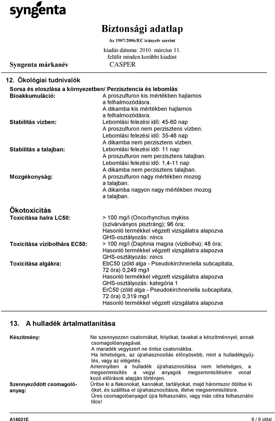 Lebomlási felezési idő: 35-46 nap A dikamba nem perzisztens vízben. Stabilitás a talajban: Lebomlási felezési idő: 11 nap A proszulfuron nem perzisztens talajban.