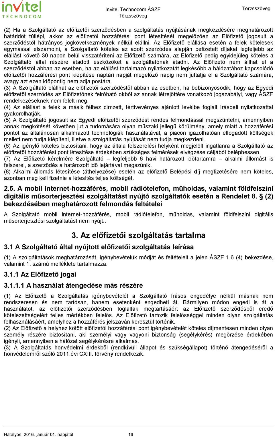 Az Előfizető elállása esetén a felek kötelesek egymással elszámolni, a Szolgáltató köteles az adott szerződés alapján befizetett díjakat legfeljebb az elállást követő 30 napon belül visszatéríteni az