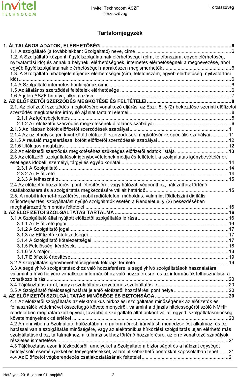 egyéb ügyfélszolgálatainak elérhetőségei naprakészen megismerhetők... 6 1.3. A Szolgáltató hibabejelentőjének elérhetőségei (cím, telefonszám, egyéb elérhetőség, nyitvatartási idő)... 6 1.4 A Szolgáltató internetes honlapjának címe.