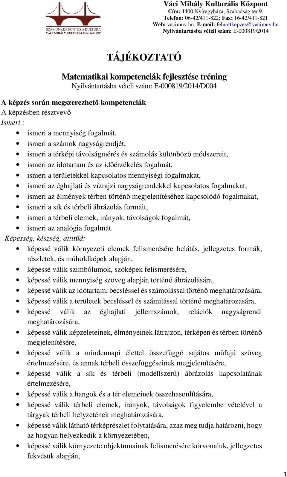 fogalmakat, ismeri az éghajlati és vízrajzi nagyságrendekkel kapcsolatos fogalmakat, ismeri az élmények térben történő megjelenítéséhez kapcsolódó fogalmakat, ismeri a sík és térbeli ábrázolás