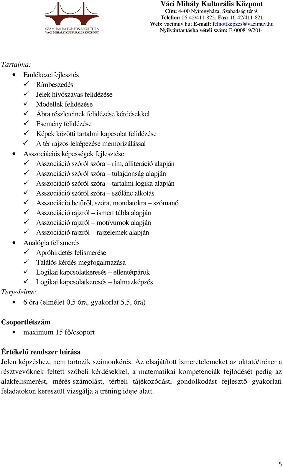 alapján Asszociáció szóról szóra szólánc alkotás Asszociáció betűről, szóra, mondatokra szómanó Asszociáció rajzról ismert tábla alapján Asszociáció rajzról motívumok alapján Asszociáció rajzról