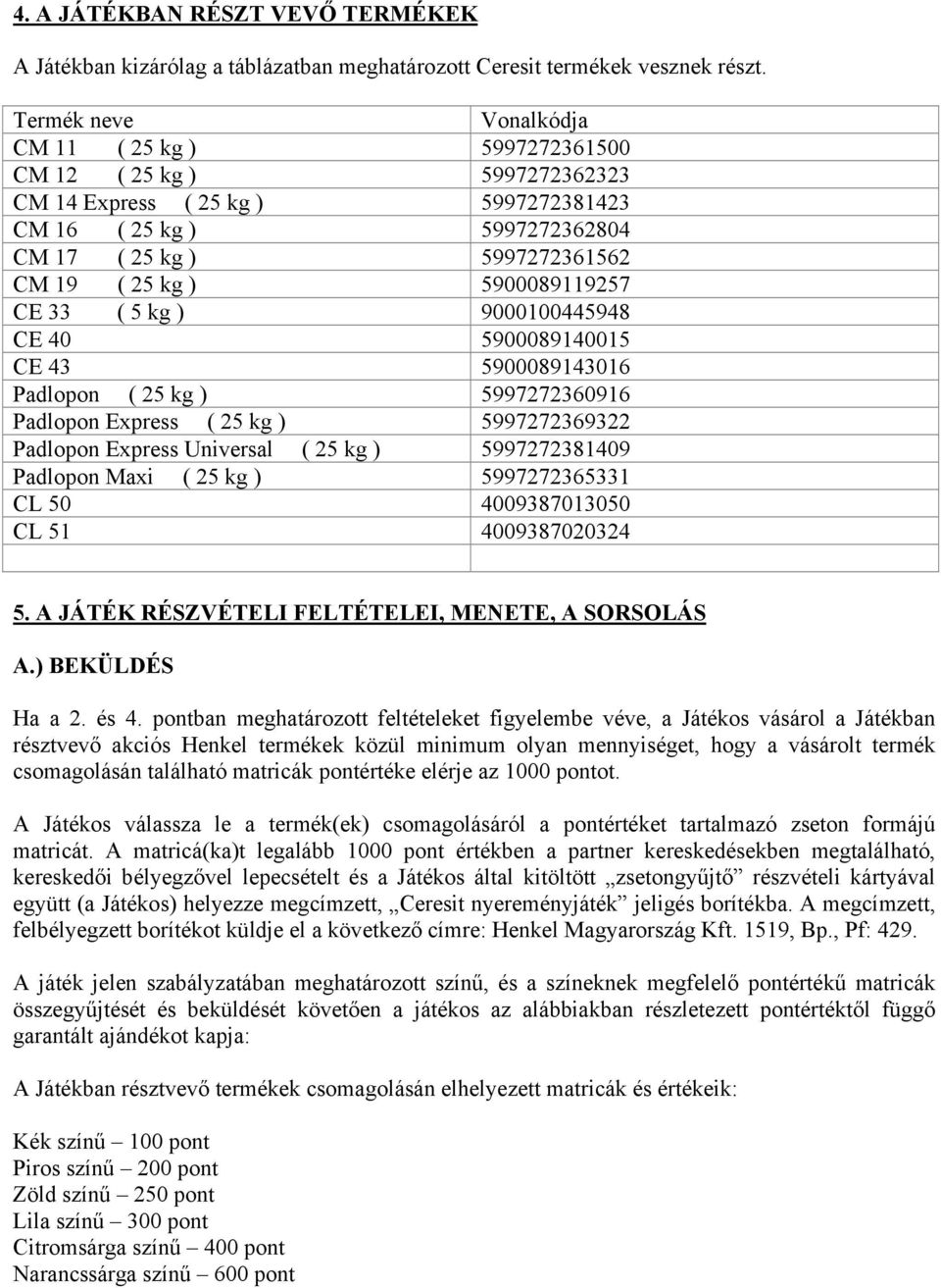 5900089119257 CE 33 ( 5 kg ) 9000100445948 CE 40 5900089140015 CE 43 5900089143016 Padlopon ( 25 kg ) 5997272360916 Padlopon Express ( 25 kg ) 5997272369322 Padlopon Express Universal ( 25 kg )