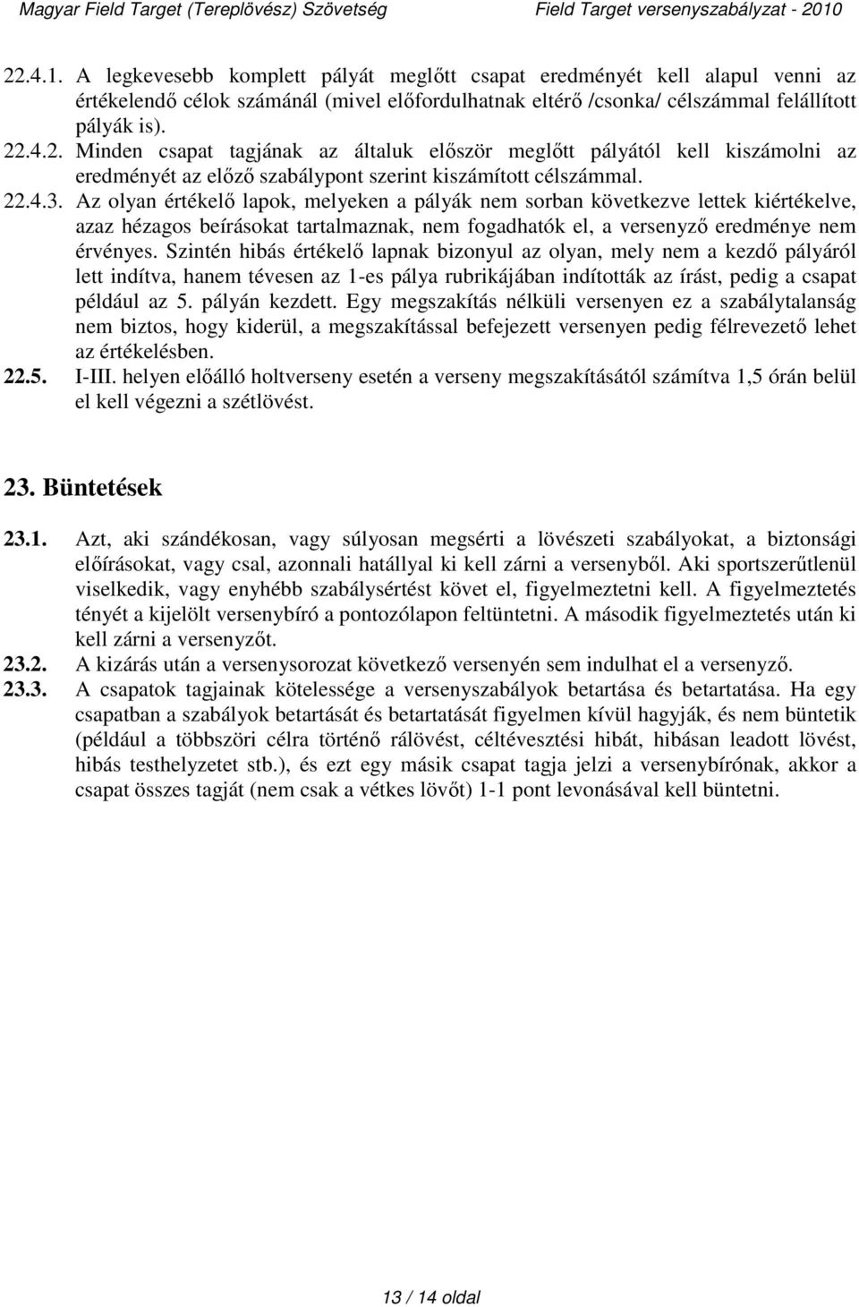 Szintén hibás értékelő lapnak bizonyul az olyan, mely nem a kezdő pályáról lett indítva, hanem tévesen az 1-es pálya rubrikájában indították az írást, pedig a csapat például az 5. pályán kezdett.