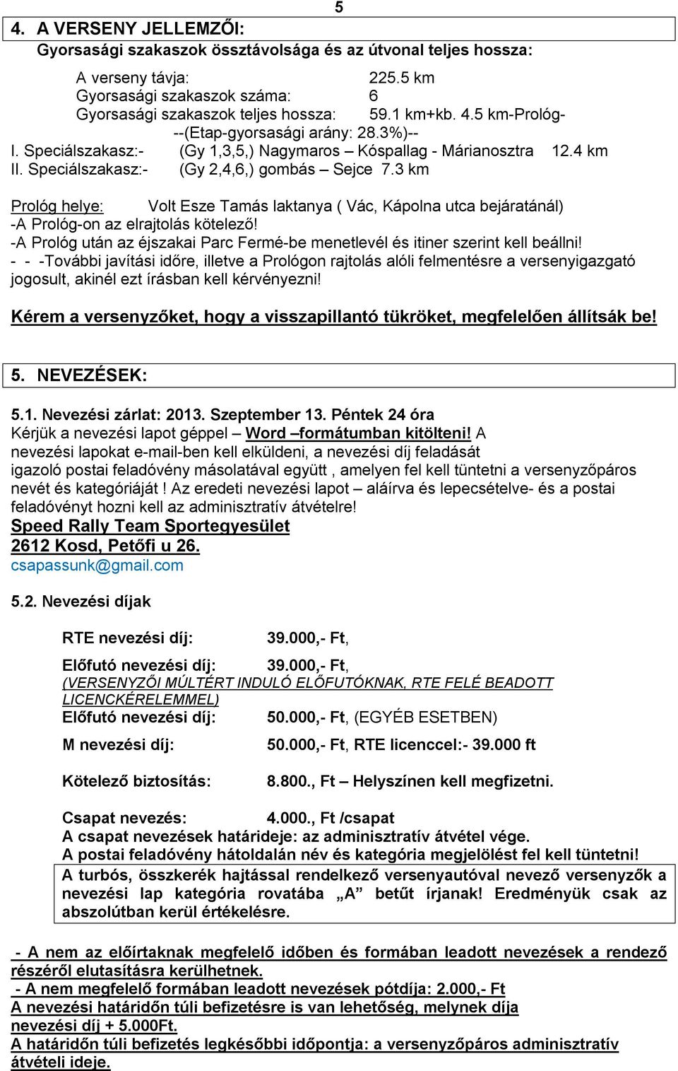 3 km Prológ helye: Volt Esze Tamás laktanya ( Vác, Kápolna utca bejáratánál) -A Prológ-on az elrajtolás kötelező! -A Prológ után az éjszakai Parc Fermé-be menetlevél és itiner szerint kell beállni!