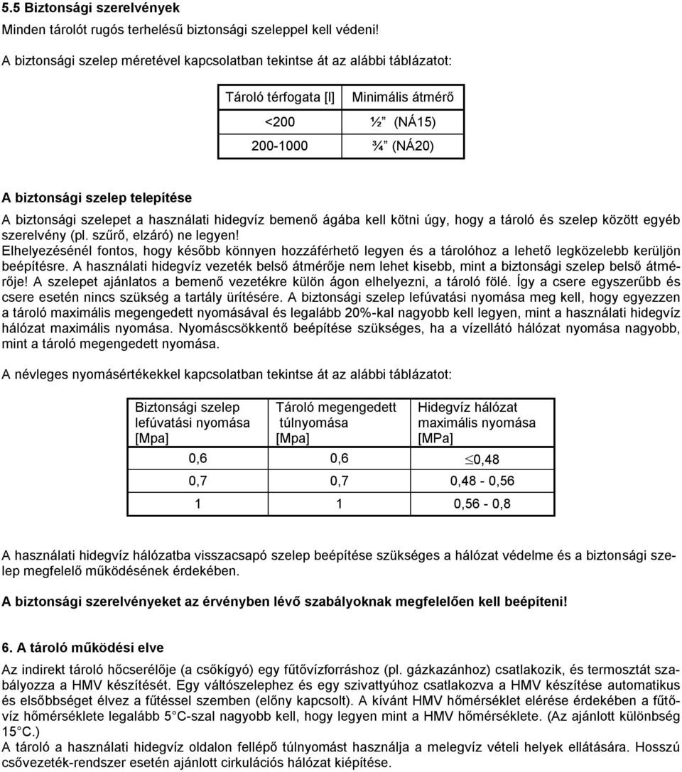 a használati hidegvíz bemenő ágába kell kötni úgy, hogy a tároló és szelep között egyéb szerelvény (pl. szűrő, elzáró) ne legyen!