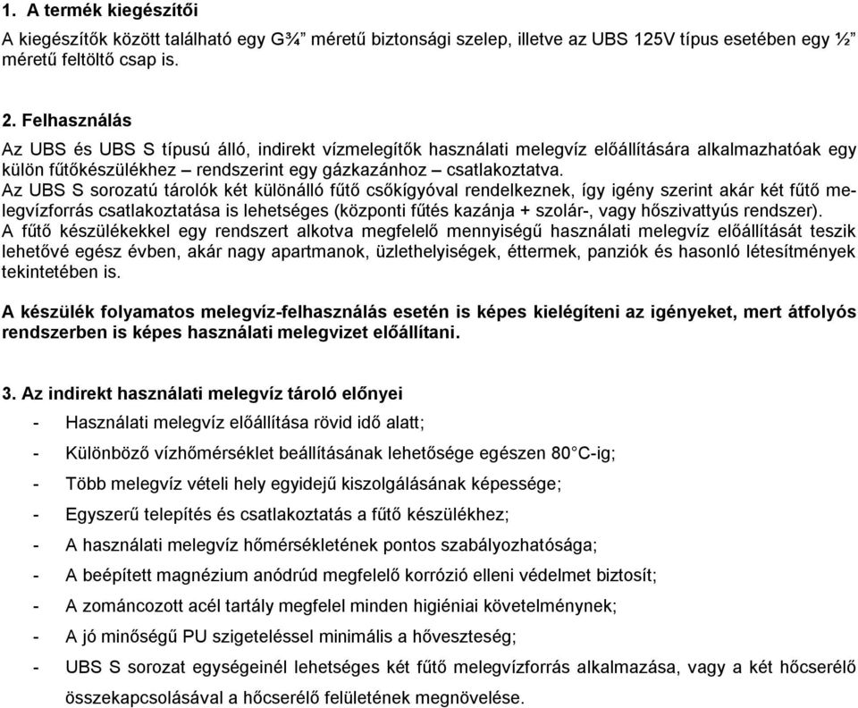 Az S sorozatú tárolók két különálló fűtő csőkígyóval rendelkeznek, így igény szerint akár két fűtő melegvízforrás csatlakoztatása is lehetséges (központi fűtés kazánja + szolár-, vagy hőszivattyús