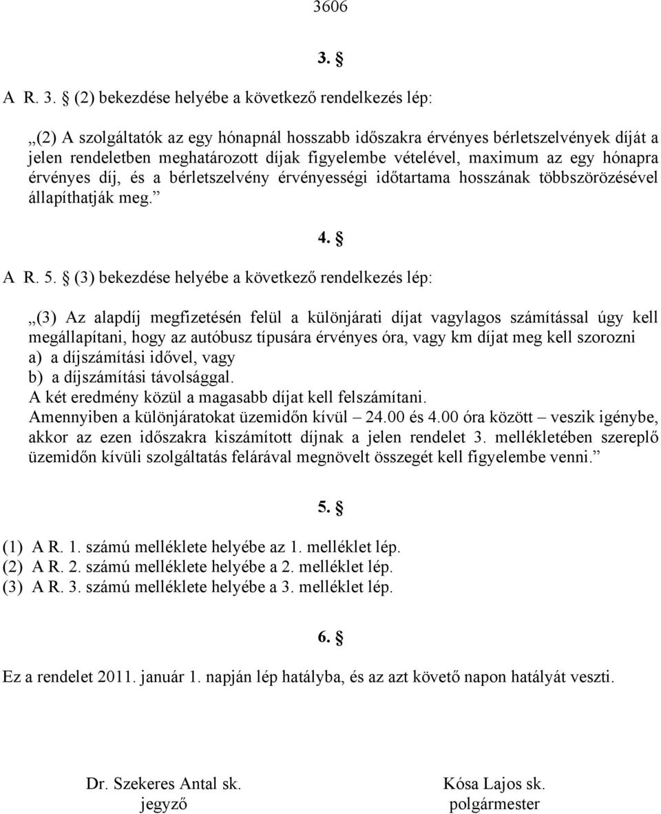 (2) bekezdése helyébe a következő rendelkezés lép: (2) A szolgáltatók az egy hónapnál hosszabb időszakra érvényes bérletszelvények díját a jelen rendeletben meghatározott díjak figyelembe vételével,