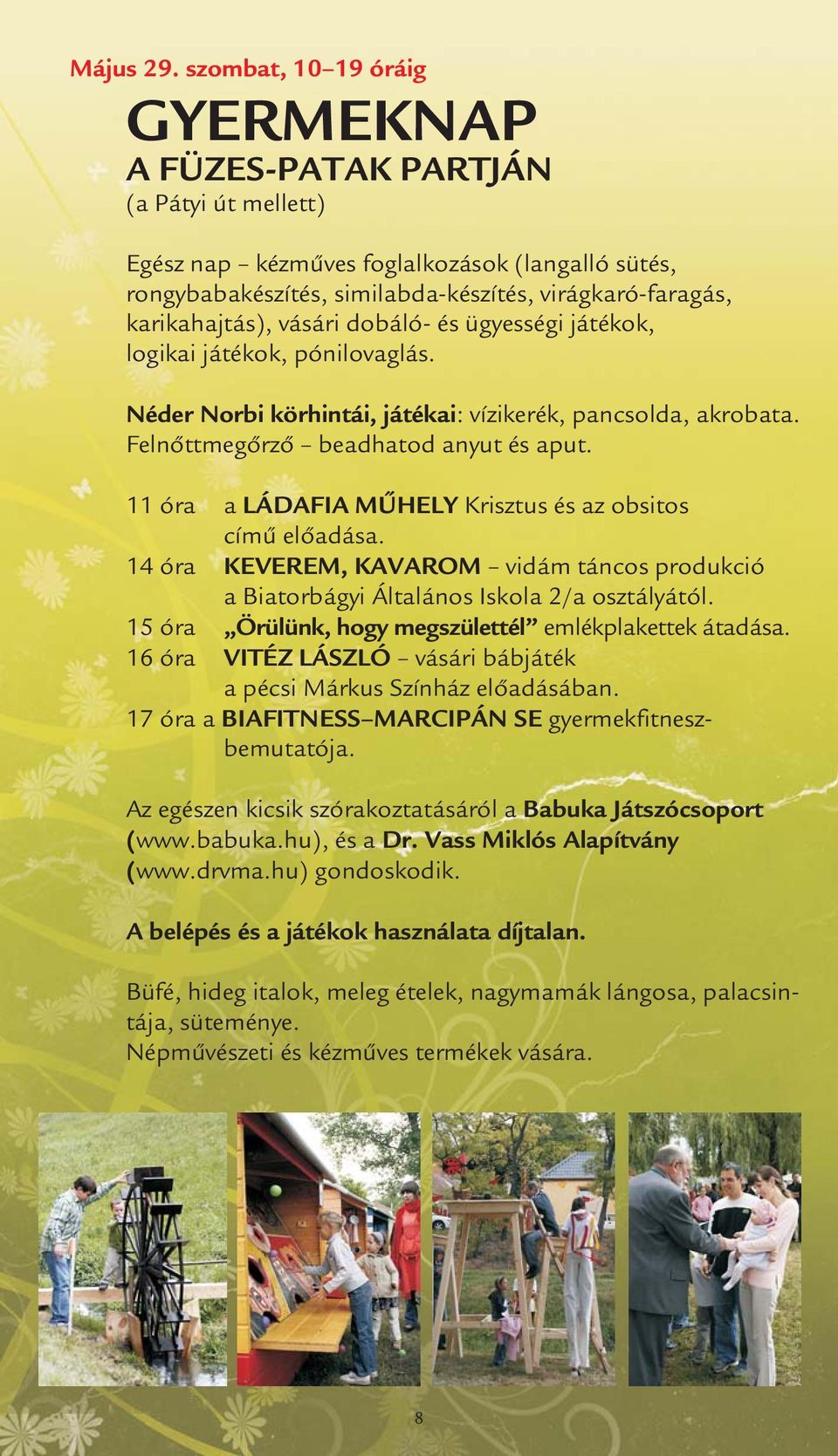 vásári dobáló- és ügyességi játékok, logikai játékok, pónilovaglás. Néder Norbi körhintái, játékai: vízikerék, pancsolda, akrobata. Felnőttmegőrző beadhatod anyut és aput.