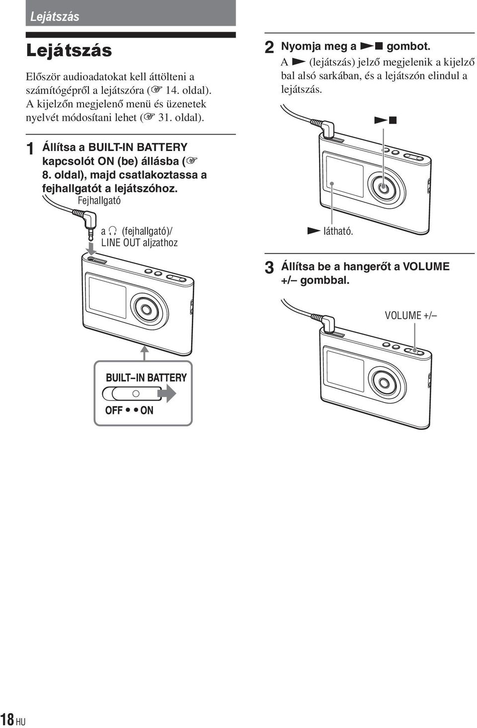 1 Állítsa a BUILT-IN BATTERY kapcsolót ON (be) állásba ( 8. oldal), majd csatlakoztassa a fejhallgatót a lejátszóhoz.