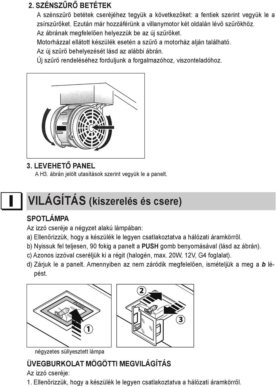 Új szűrő rendeléséhez forduljunk a forgalmazóhoz, viszonteladóhoz. 3. LEvehető panel A H3. ábrán jelölt utasítások szerint vegyük le a panelt.