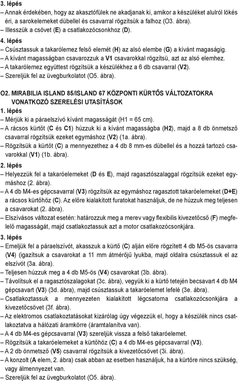 A kívánt magasságban csavarozzuk a V1 csavarokkal rögzítsü, azt az alsó elemhez. A takarólemez együttest rögzítsük a készülékhez a 6 db csavarral (V2). Szereljük fel az üvegburkolatot (O5. ábra). O2.