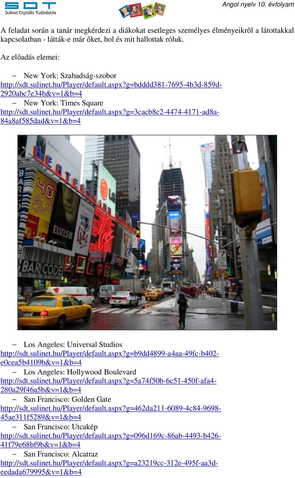sulinet.hu/player/default.aspx?g=b9dd4899-a4aa-49fc-b402- e0cea5b4109b&v=1&b=4 Los Angeles: Hollywood Boulevard http://sdt.sulinet.hu/player/default.aspx?g=5a74f50b-6c51-450f-afa4-280a29f46a5b&v=1&b=4 San Francisco: Golden Gate http://sdt.