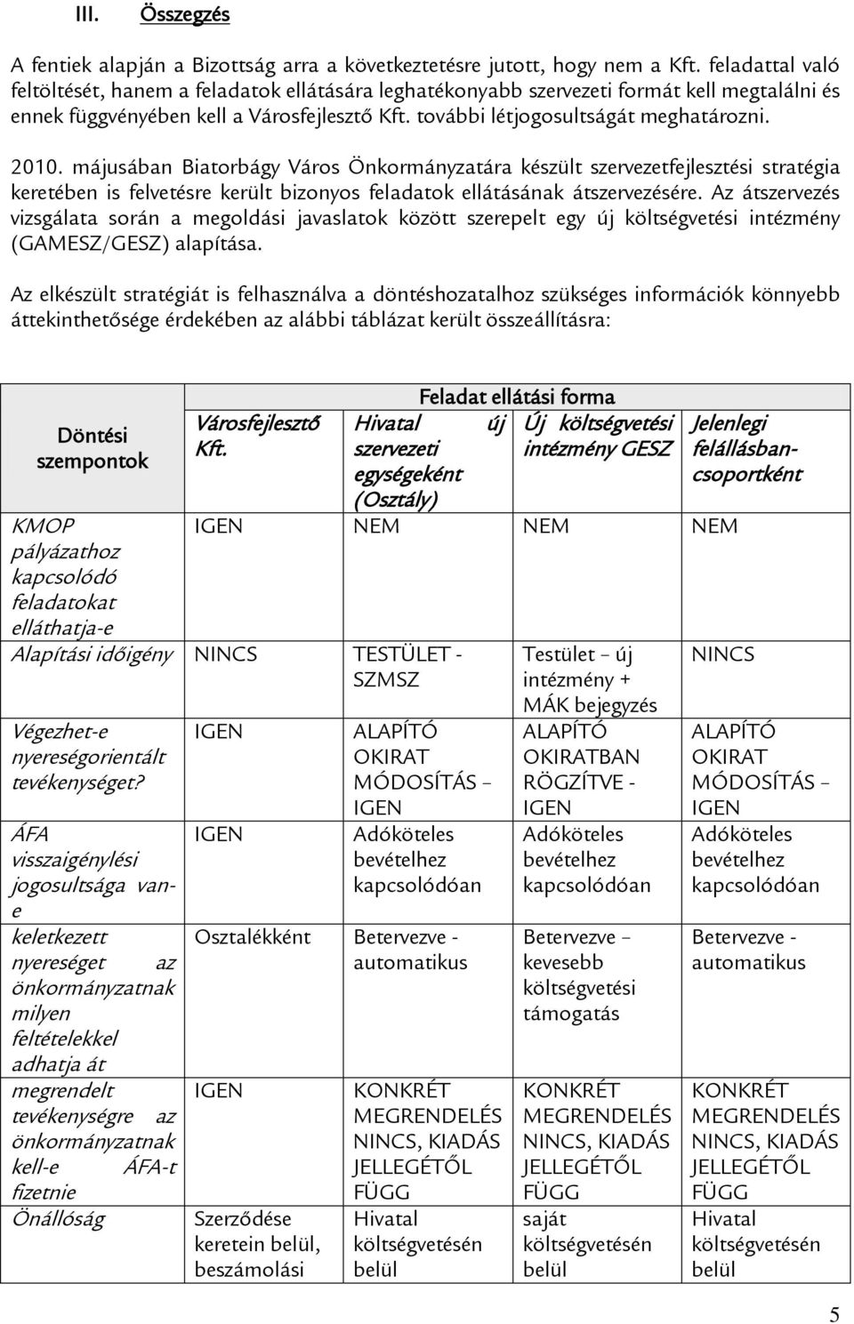 májusában Biatorbágy Város Önkormányzatára készült szervezetfejlesztési stratégia keretében is felvetésre került bizonyos feladatok ellátásának átszervezésére.