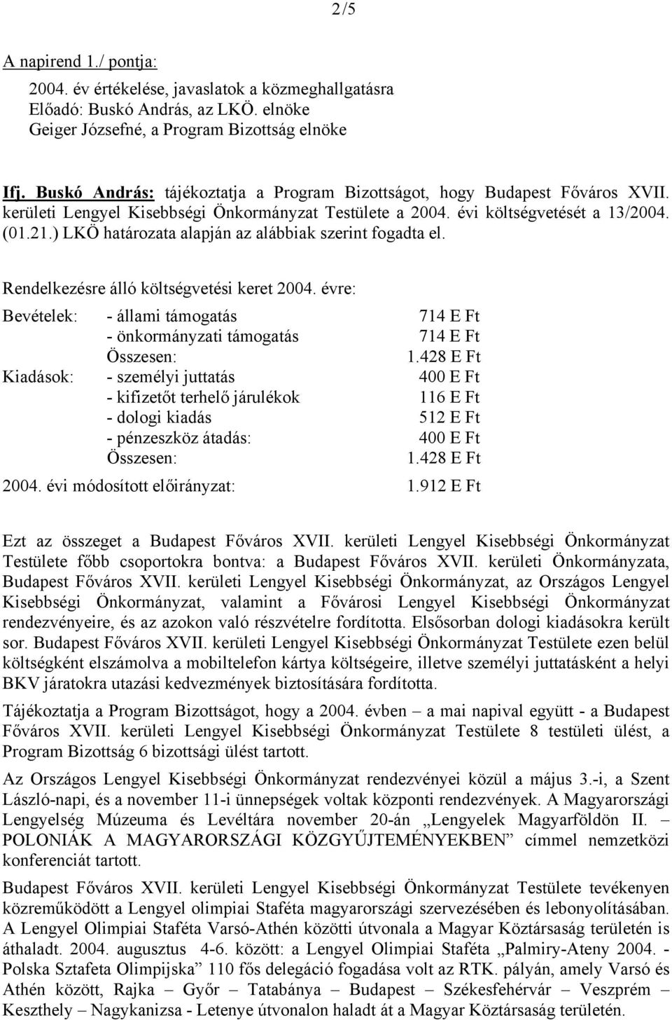 ) LKÖ határozata alapján az alábbiak szerint fogadta el. Rendelkezésre álló költségvetési keret 2004. évre: Bevételek: - állami támogatás 714 E Ft - önkormányzati támogatás 714 E Ft Összesen: 1.