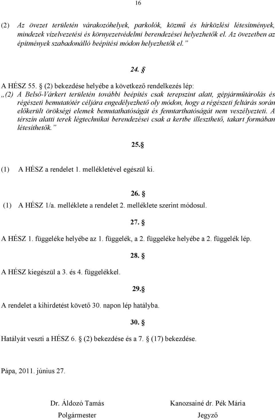 (2) bekezdése helyébe a következő rendelkezés lép: (2) A Belső-Várkert területén további beépítés csak terepszint alatt, gépjárműtárolás és régészeti bemutatótér céljára engedélyezhető oly módon,