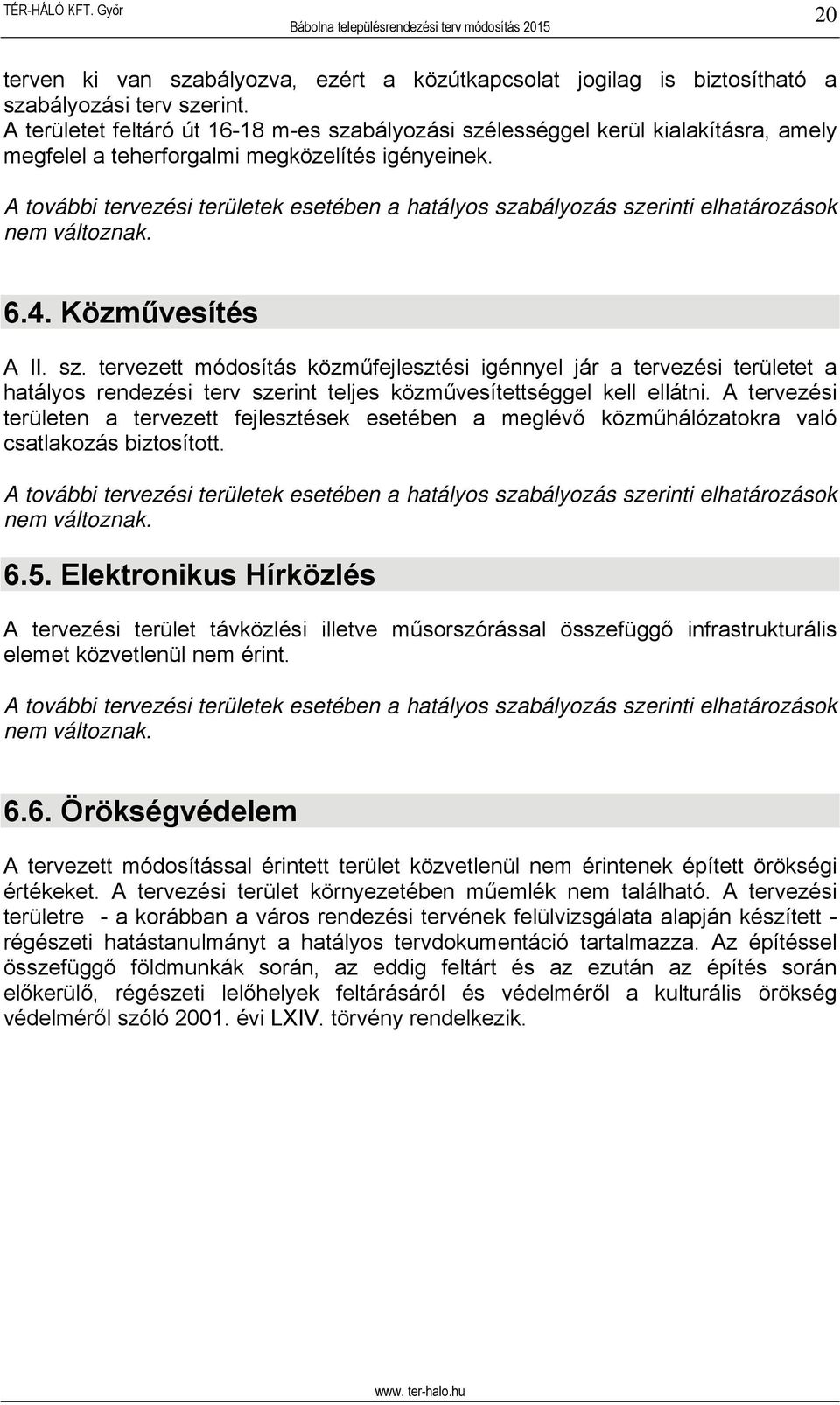 A további tervezési területek esetében a hatályos szabályozás szerinti elhatározások nem változnak. 6.4. Közművesítés A II. sz. tervezett módosítás közműfejlesztési igénnyel jár a tervezési területet a hatályos rendezési terv szerint teljes közművesítettséggel kell ellátni.