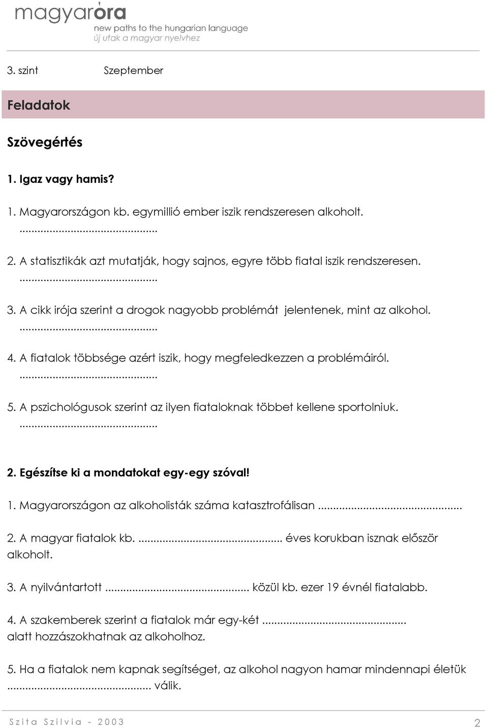 A fiatalok többsége azért iszik, hogy megfeledkezzen a problémáiról. 5. A pszichológusok szerint az ilyen fiataloknak többet kellene sportolniuk. 2. Egészítse ki a mondatokat egy-egy szóval! 1.