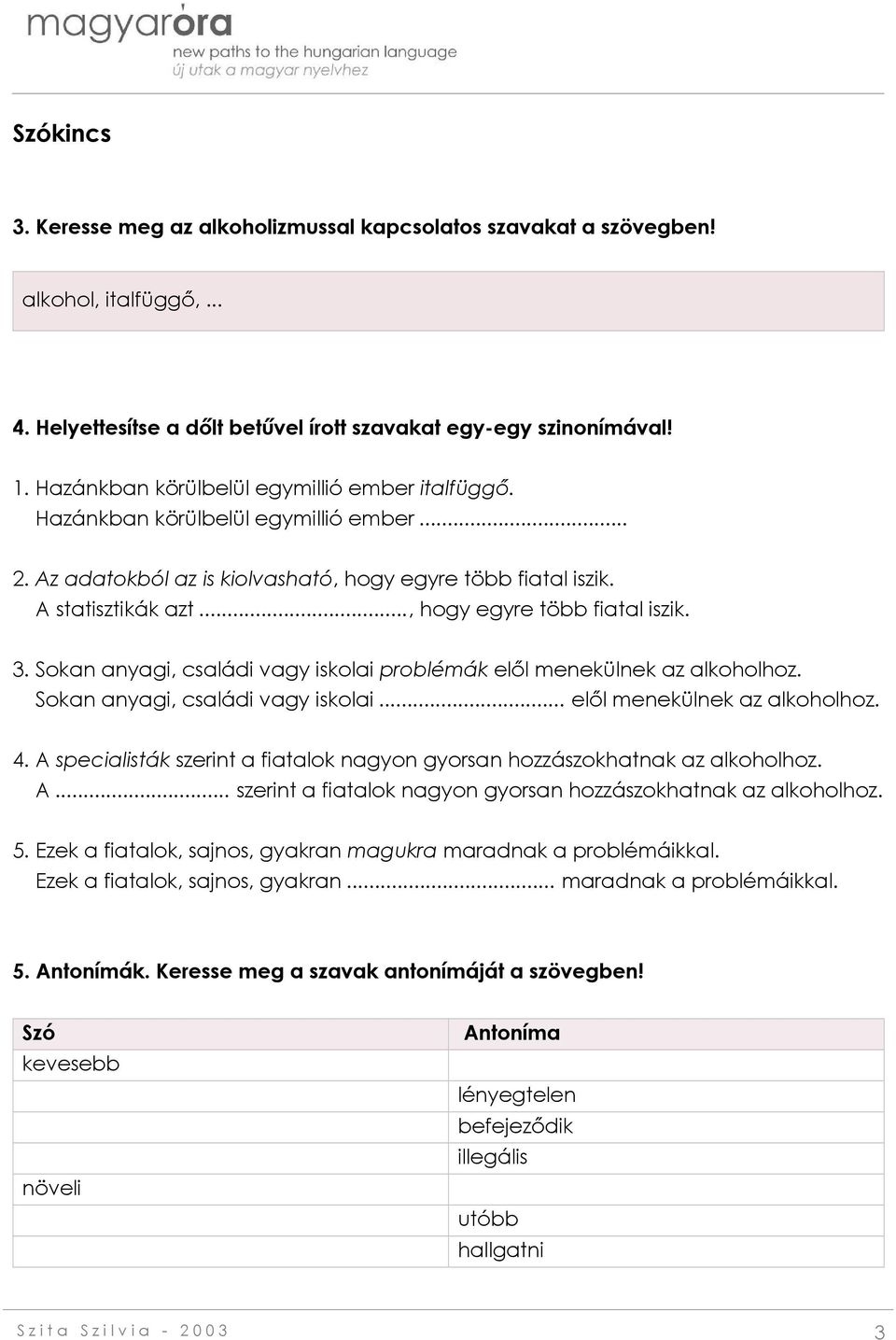 .., hogy egyre több fiatal iszik. 3. Sokan anyagi, családi vagy iskolai problémák elől menekülnek az alkoholhoz. Sokan anyagi, családi vagy iskolai... elől menekülnek az alkoholhoz. 4.