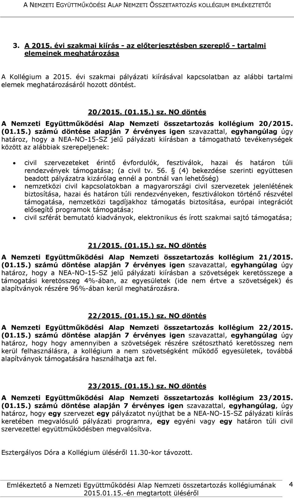 határoz, hogy a NEA-NO-15-SZ jelű pályázati kiírásban a támogatható tevékenységek között az alábbiak szerepeljenek: civil szervezeteket érintő évfordulók, fesztiválok, hazai és határon túli