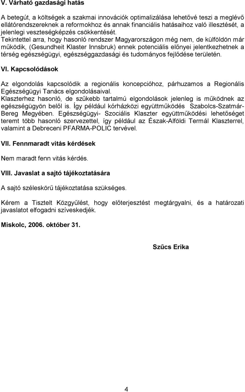 Tekintettel arra, hogy hasonló rendszer Magyarországon még nem, de külföldön már működik, (Gesundheit Klaster Innsbruk) ennek potenciális előnyei jelentkezhetnek a térség egészségügyi,