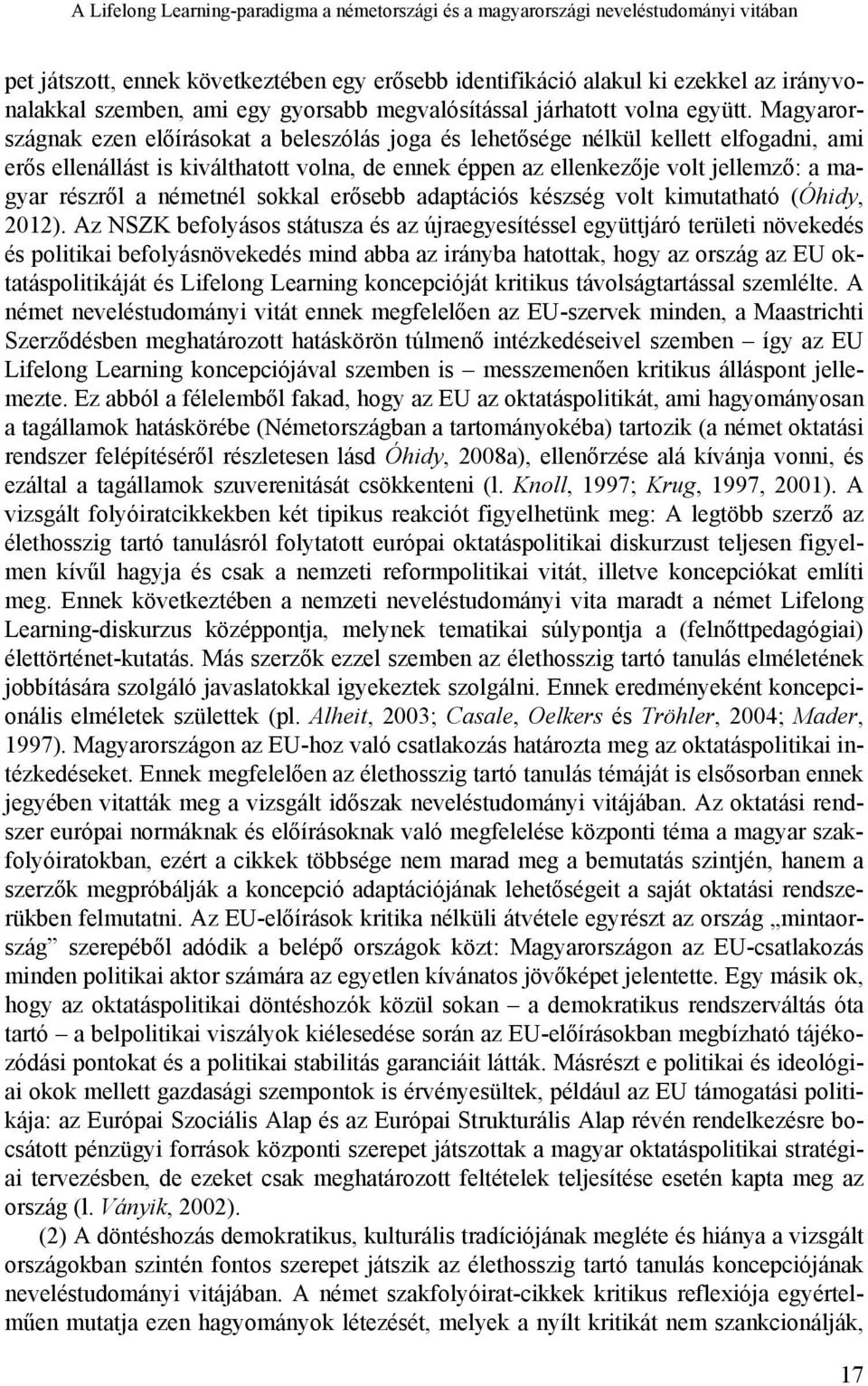 Magyarországnak ezen előírásokat a beleszólás joga és lehetősége nélkül kellett elfogadni, ami erős ellenállást is kiválthatott volna, de ennek éppen az ellenkezője volt jellemző: a magyar részről a