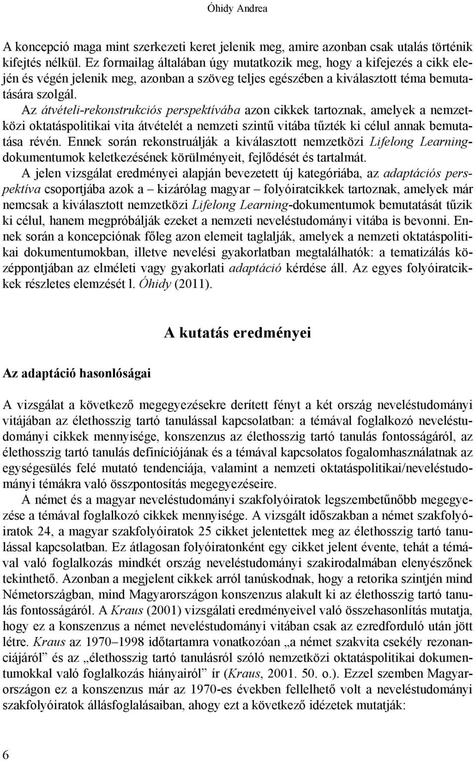 Az átvételi-rekonstrukciós perspektívába azon cikkek tartoznak, amelyek a nemzetközi oktatáspolitikai vita átvételét a nemzeti szintű vitába tűzték ki célul annak bemutatása révén.