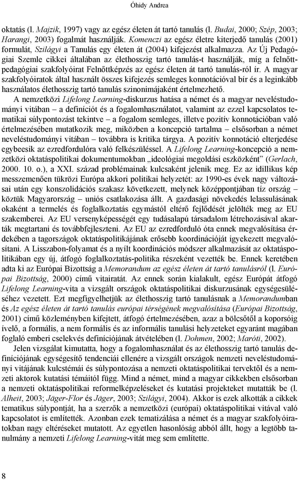 Az Új Pedagógiai Szemle cikkei általában az élethosszig tartó tanulás-t használják, míg a felnőttpedagógiai szakfolyóirat Felnőttképzés az egész életen át tartó tanulás-ról ír.