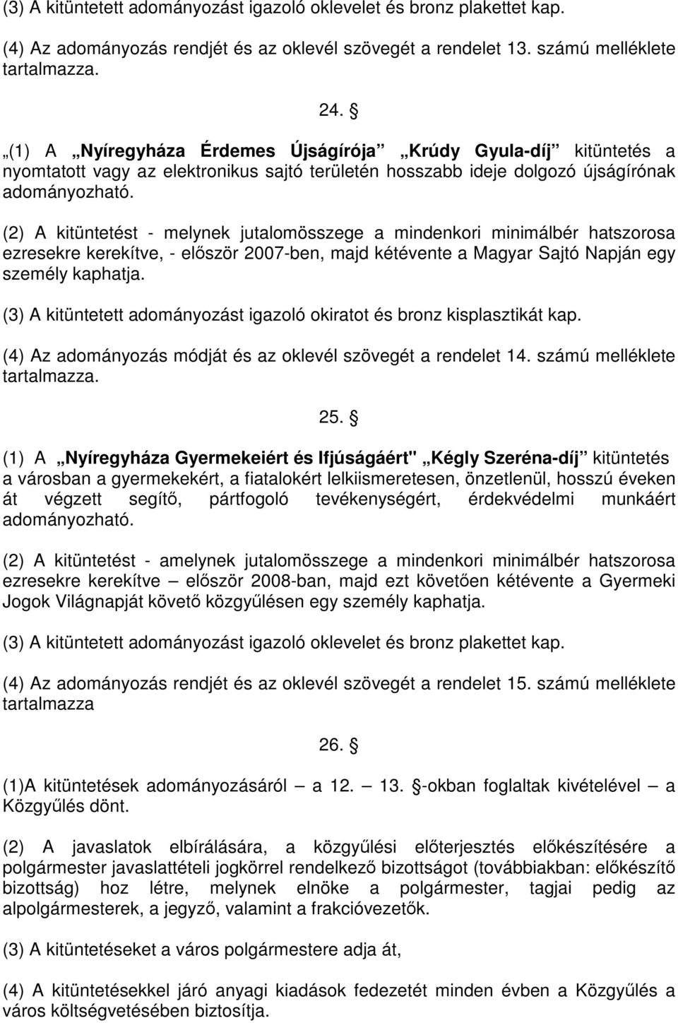 (2) A kitüntetést - melynek jutalomösszege a mindenkori minimálbér hatszorosa ezresekre kerekítve, - először 2007-ben, majd kétévente a Magyar Sajtó Napján egy személy kaphatja.