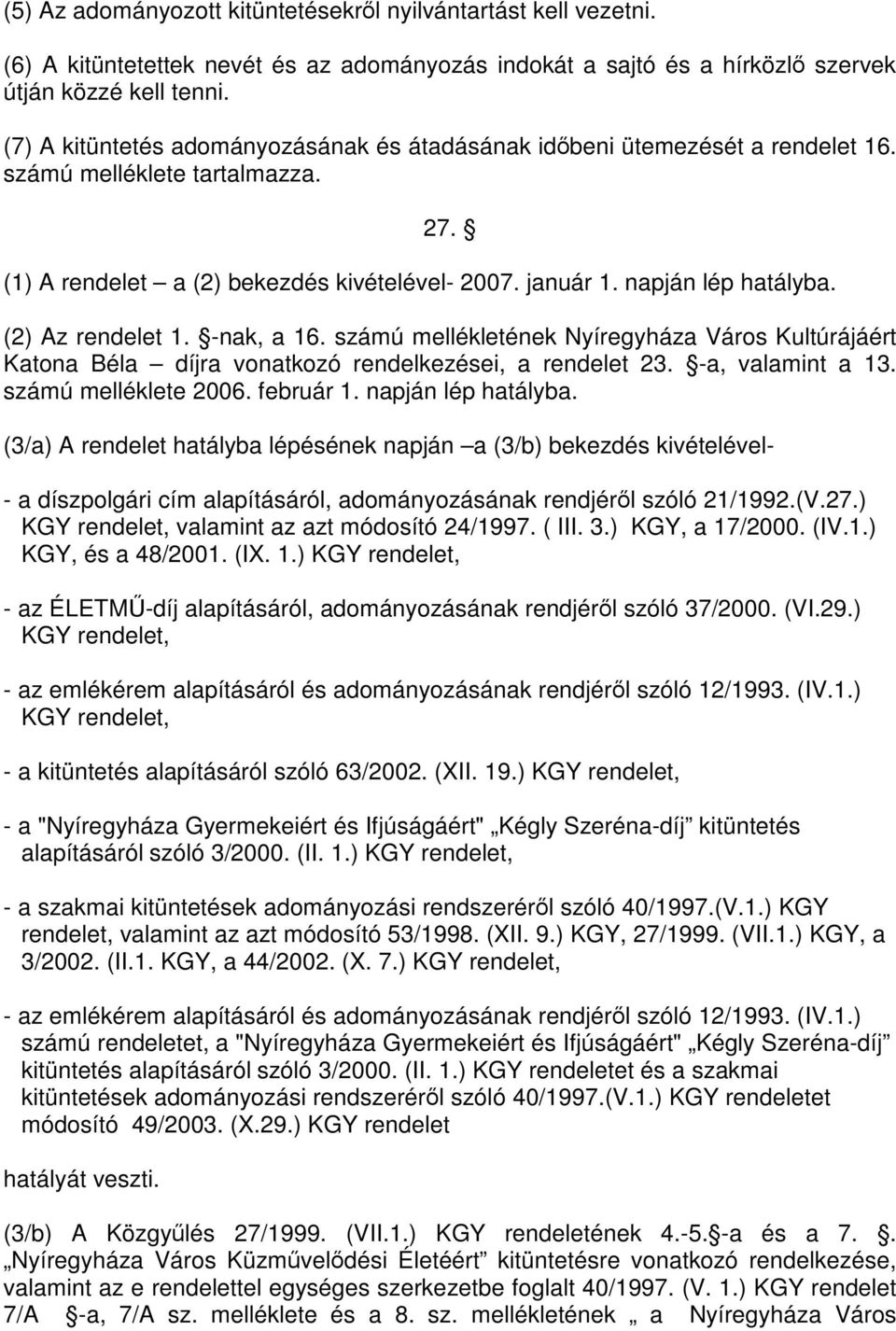 (2) Az rendelet 1. -nak, a 16. számú mellékletének Város Kultúrájáért Katona Béla díjra vonatkozó rendelkezései, a rendelet 23. -a, valamint a 13. számú melléklete 2006. február 1.