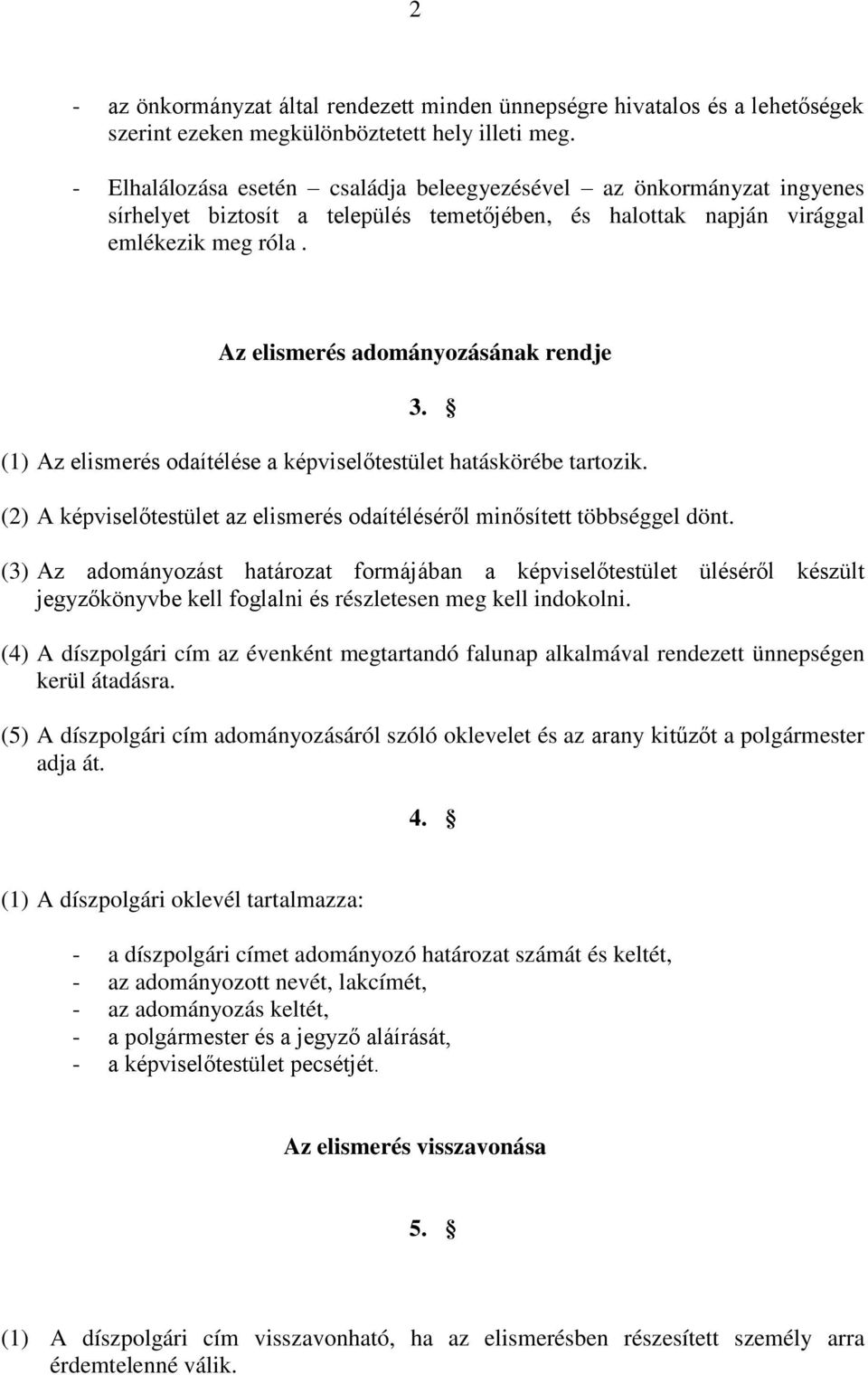 Az elismerés adományozásának rendje 3. (1) Az elismerés odaítélése a képviselőtestület hatáskörébe tartozik. (2) A képviselőtestület az elismerés odaítéléséről minősített többséggel dönt.