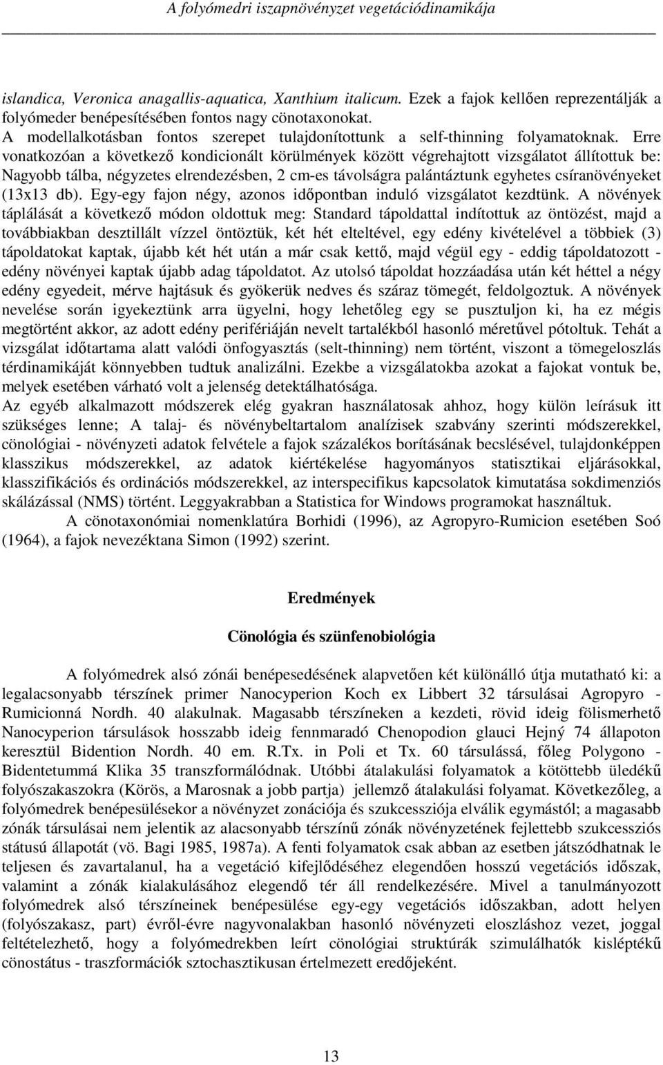 Erre vonatkozóan a következő kondicionált körülmények között végrehajtott vizsgálatot állítottuk be: Nagyobb tálba, négyzetes elrendezésben, 2 cm-es távolságra palántáztunk egyhetes csíranövényeket