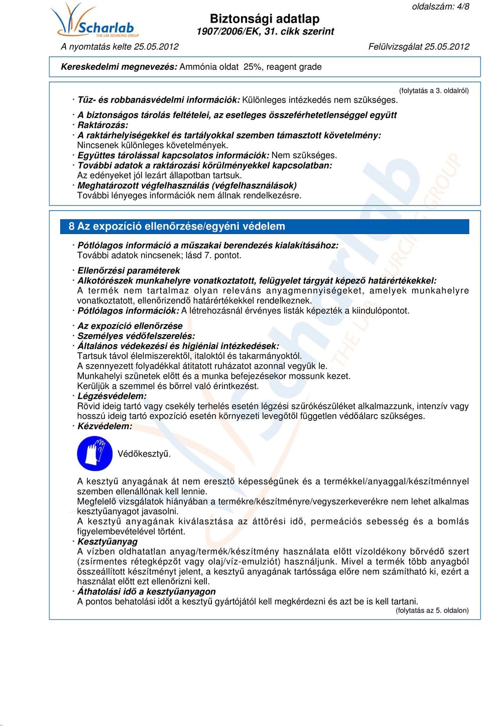 Együttes tárolással kapcsolatos információk: Nem szükséges. További adatok a raktározási körülményekkel kapcsolatban: Az edényeket jól lezárt állapotban tartsuk.