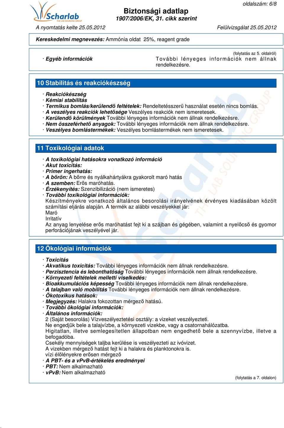 A veszélyes reakciók lehetősége Veszélyes reakciók nem ismeretesek. Kerülendő körülmények További lényeges információk nem állnak rendelkezésre.