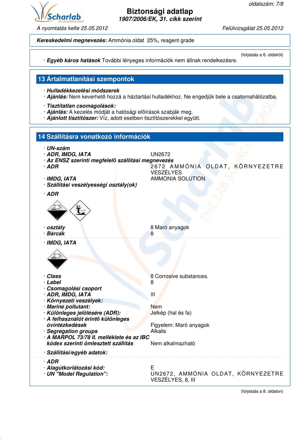 Tisztítatlan csomagolások: Ajánlás: A kezelés módját a hatósági előírások szabják meg. Ajánlott tisztítószer: Víz, adott esetben tisztítószerekkel együtt.