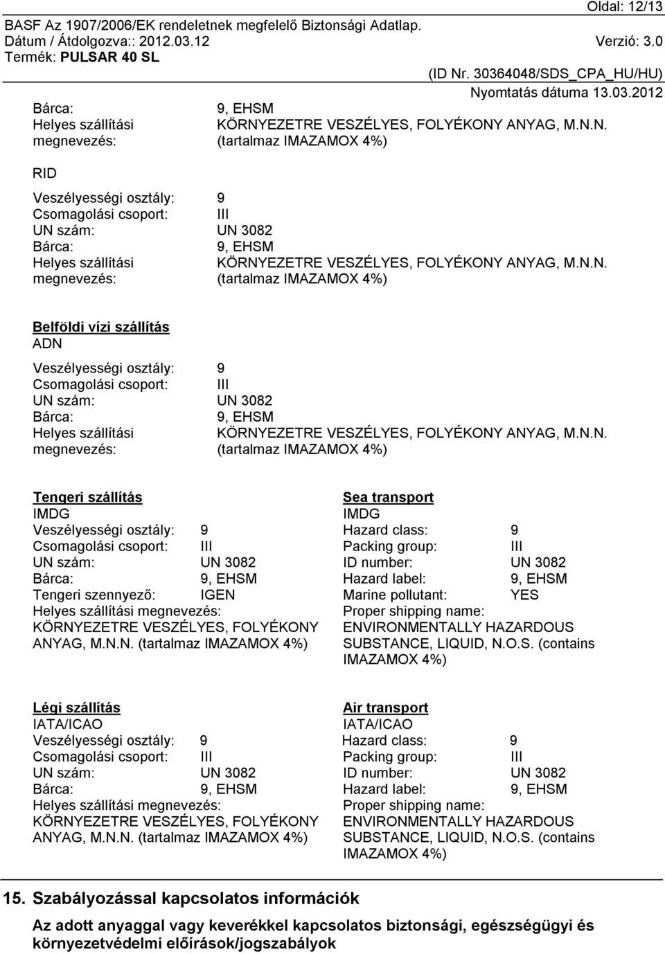 ANYAG, M.N.N. megnevezés: (tartalmaz IMAZAMOX 4%) RID Veszélyességi osztály: 9 Csomagolási csoport: III UN szám: UN 3082 Bárca: 9, EHSM Helyes szállítási megnevezés: KÖRNY ANYAG, M.N.N. (tartalmaz IMAZAMOX 4%) Belföldi vízi szállítás ADN Veszélyességi osztály: 9 Csomagolási csoport: III UN szám: UN 3082 Bárca: Helyes szállítási megnevezés: 9, EHSM KÖRNY ANYAG, M.
